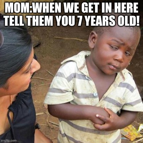 Third World Skeptical Kid Meme | MOM:WHEN WE GET IN HERE TELL THEM YOU 7 YEARS OLD! | image tagged in memes,third world skeptical kid | made w/ Imgflip meme maker