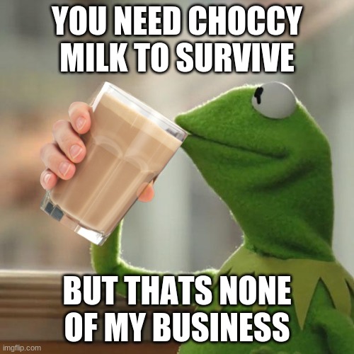 MMM choccy milk | YOU NEED CHOCCY MILK TO SURVIVE; BUT THATS NONE OF MY BUSINESS | image tagged in choccy milk,memes,funny,gifs,among us | made w/ Imgflip meme maker