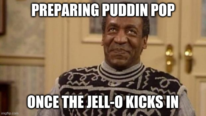 Bill Cosby | PREPARING PUDDIN POP ONCE THE JELL-O KICKS IN | image tagged in bill cosby | made w/ Imgflip meme maker