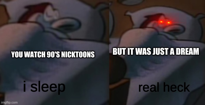 It was a dream | BUT IT WAS JUST A DREAM; YOU WATCH 90'S NICKTOONS | image tagged in i sleep | made w/ Imgflip meme maker