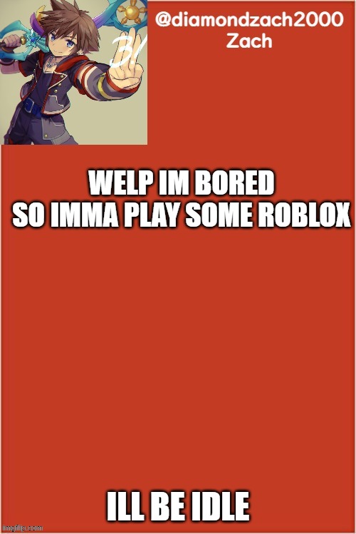 my final template | WELP IM BORED

SO IMMA PLAY SOME ROBLOX; ILL BE IDLE | image tagged in my final template | made w/ Imgflip meme maker