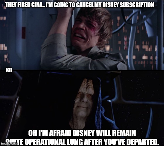 Gina Carano fired | THEY FIRED GINA.. I'M GOING TO CANCEL MY DISNEY SUBSCRIPTION; KC; OH I'M AFRAID DISNEY WILL REMAIN QUITE OPERATIONAL LONG AFTER YOU'VE DEPARTED. | image tagged in star wars butt hurt | made w/ Imgflip meme maker