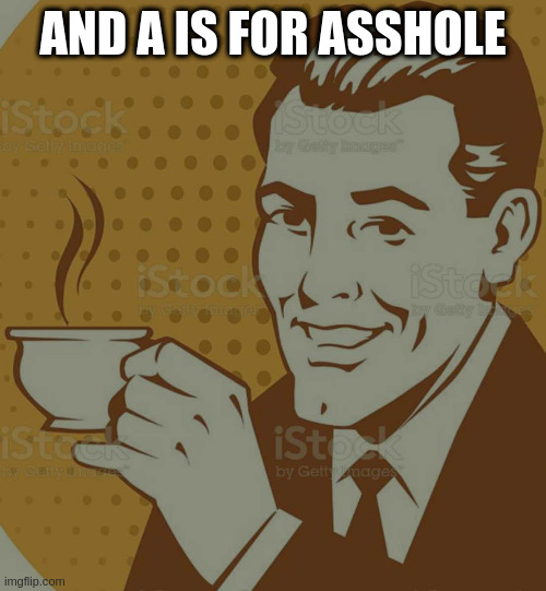 Mug Approval | AND A IS FOR ASSHOLE | image tagged in mug approval | made w/ Imgflip meme maker