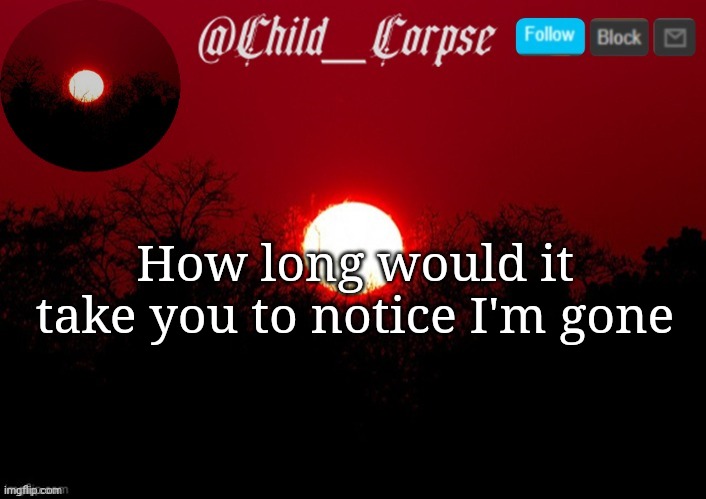 Child_Corpse announcement template | How long would it take you to notice I'm gone | image tagged in child_corpse announcement template | made w/ Imgflip meme maker