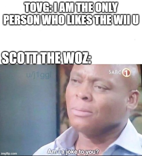 tovg and scott the woz meme | TOVG: I AM THE ONLY PERSON WHO LIKES THE WII U; SCOTT THE WOZ: | image tagged in am i a joke to you,tovg,the completionist,scott the woz,scott the woz meme,wii u | made w/ Imgflip meme maker