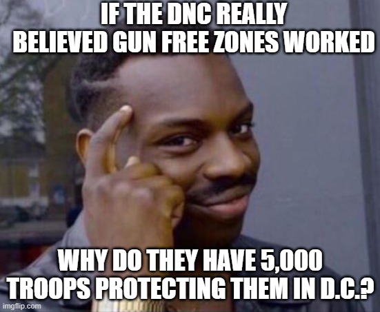 black guy pointing at head | IF THE DNC REALLY BELIEVED GUN FREE ZONES WORKED; WHY DO THEY HAVE 5,000 TROOPS PROTECTING THEM IN D.C.? | image tagged in black guy pointing at head | made w/ Imgflip meme maker