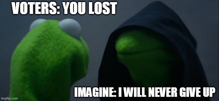 Scary really, running forever | VOTERS: YOU LOST; IMAGINE: I WILL NEVER GIVE UP | image tagged in memes,evil kermit,president | made w/ Imgflip meme maker
