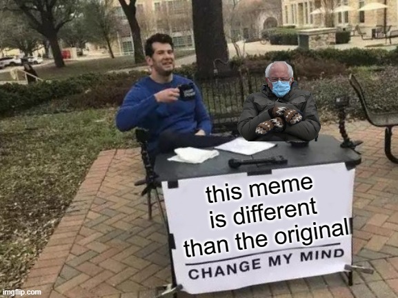 you cannot |  this meme is different than the original | image tagged in bernie change my mind | made w/ Imgflip meme maker