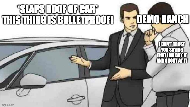 demoranch be burnin a hole in his wallet lol |  *SLAPS ROOF OF CAR* THIS THING IS BULLETPROOF! DEMO RANCH; I DON'T TRUST YOU SAYING THAT IMA BUY IT AND SHOOT AT IT | image tagged in memes,car salesman slaps roof of car | made w/ Imgflip meme maker