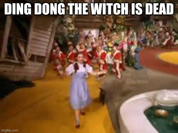 ding dong the witch is dead | DING DONG THE WITCH IS DEAD | image tagged in ding dong the witch is dead | made w/ Imgflip meme maker