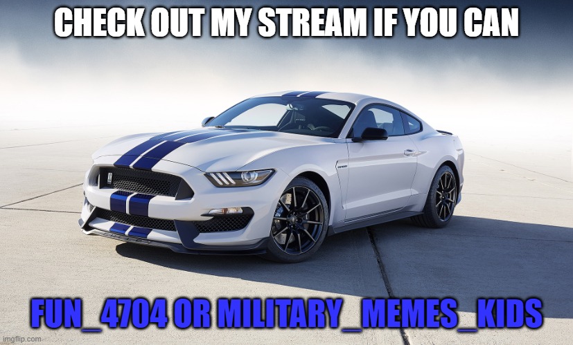 2015 Ford Mustang GT350 |  CHECK OUT MY STREAM IF YOU CAN; FUN_4704 OR MILITARY_MEMES_KIDS | image tagged in 2015 ford mustang gt350,streams | made w/ Imgflip meme maker