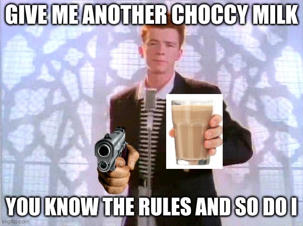 rickrolling | GIVE ME ANOTHER CHOCCY MILK; YOU KNOW THE RULES AND SO DO I | image tagged in rickrolling | made w/ Imgflip meme maker