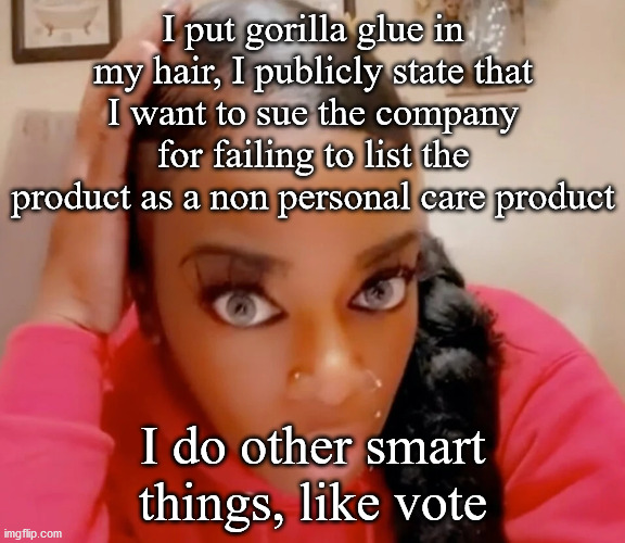 flex spray | I put gorilla glue in my hair, I publicly state that I want to sue the company for failing to list the product as a non personal care product; I do other smart things, like vote | image tagged in democrat | made w/ Imgflip meme maker