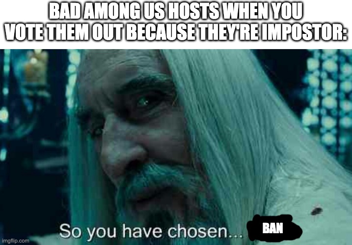 I hate when you get banned for winning the game when the host is on the other team | BAD AMONG US HOSTS WHEN YOU VOTE THEM OUT BECAUSE THEY'RE IMPOSTOR:; BAN | image tagged in so you have chosen death | made w/ Imgflip meme maker