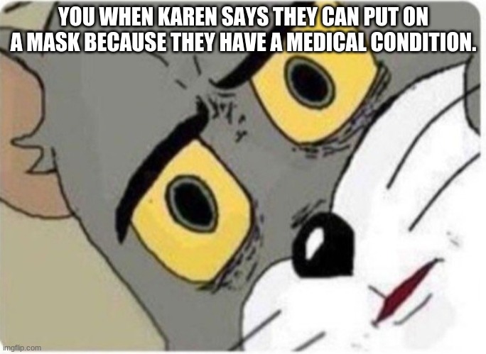 med | YOU WHEN KAREN SAYS THEY CAN PUT ON A MASK BECAUSE THEY HAVE A MEDICAL CONDITION. | image tagged in tom and jerry meme | made w/ Imgflip meme maker