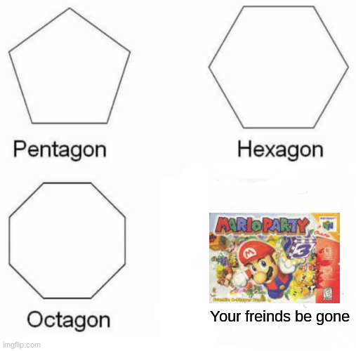 Mario party | Your freinds be gone | image tagged in memes,pentagon hexagon octagon,mario party | made w/ Imgflip meme maker