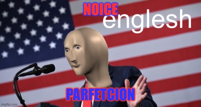Englesh | NOICE; PARFETCION | image tagged in englesh | made w/ Imgflip meme maker