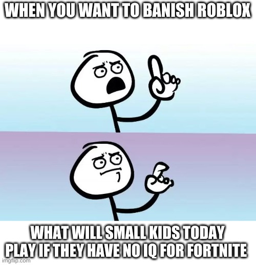 Speechless Stickman | WHEN YOU WANT TO BANISH ROBLOX; WHAT WILL SMALL KIDS TODAY PLAY IF THEY HAVE NO IQ FOR FORTNITE | image tagged in speechless stickman | made w/ Imgflip meme maker