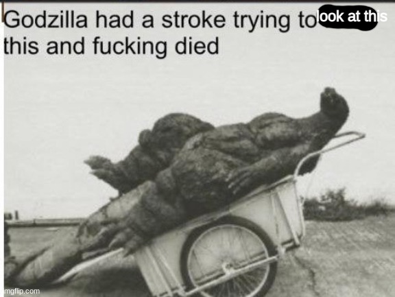 Godzilla | look at this | image tagged in godzilla | made w/ Imgflip meme maker