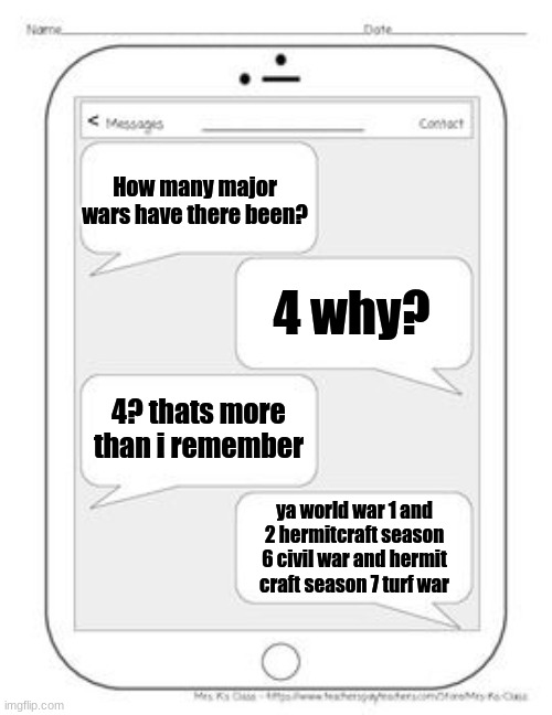 wars | How many major wars have there been? 4 why? 4? thats more than i remember; ya world war 1 and 2 hermitcraft season 6 civil war and hermit craft season 7 turf war | image tagged in text messages | made w/ Imgflip meme maker