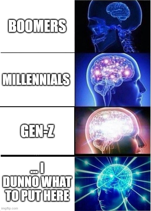 I'm not sure what gen comes after Gen-Z | BOOMERS; MILLENNIALS; GEN-Z; ... I DUNNO WHAT TO PUT HERE | image tagged in memes,expanding brain | made w/ Imgflip meme maker