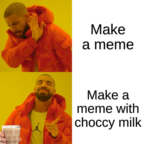 Man i need some choccy milk | Make a meme; Make a meme with choccy milk | image tagged in memes,drake hotline bling,choccy milk,choocy milk party | made w/ Imgflip meme maker
