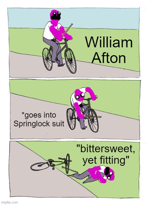 Bike Fall Meme | William Afton; *goes into Springlock suit; "bittersweet, yet fitting" | image tagged in memes,bike fall | made w/ Imgflip meme maker