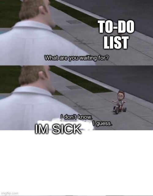 Me too kid  | IM SICK TO-DO LIST | image tagged in me too kid | made w/ Imgflip meme maker