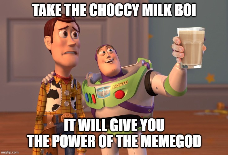 The Power of the MEMEGOD!! | TAKE THE CHOCCY MILK BOI; IT WILL GIVE YOU THE POWER OF THE MEMEGOD | image tagged in memes,x x everywhere,choccy milk | made w/ Imgflip meme maker