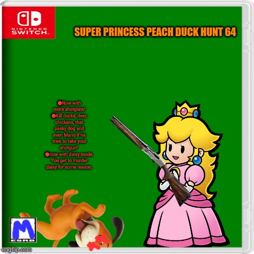 Best new switch game | SUPER PRINCESS PEACH DUCK HUNT 64; ●Now with more shotguns!
●Kill ducks, deer, chickens, that pesky dog and even Mario if he tries to take your shotgun! 
●now with daisy mode. You get to murder daisy for some reason. | image tagged in fake,nintendo switch,video games,princess peach,duck hunt | made w/ Imgflip meme maker
