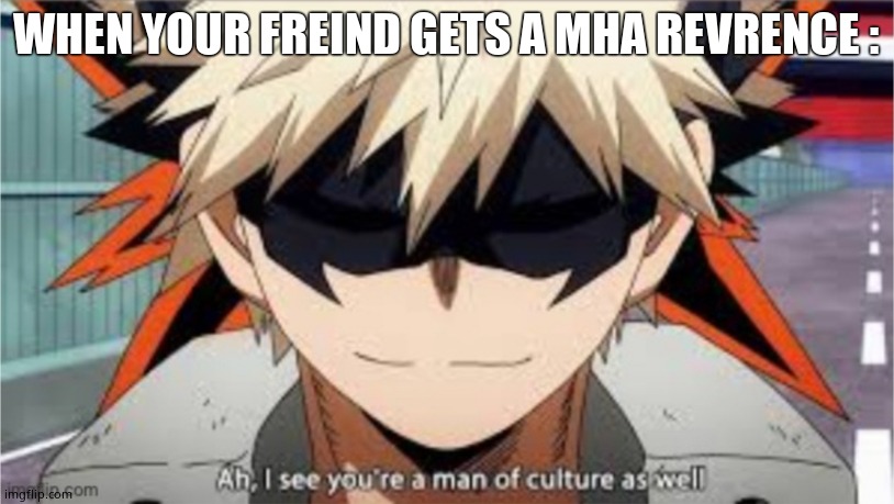 Ah, I see you're a man of culture as well bakugo version | WHEN YOUR FREIND GETS A MHA REVRENCE : | image tagged in ah i see you're a man of culture as well bakugo version | made w/ Imgflip meme maker