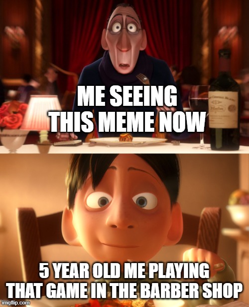 Nostalgia | ME SEEING THIS MEME NOW 5 YEAR OLD ME PLAYING THAT GAME IN THE BARBER SHOP | image tagged in nostalgia | made w/ Imgflip meme maker