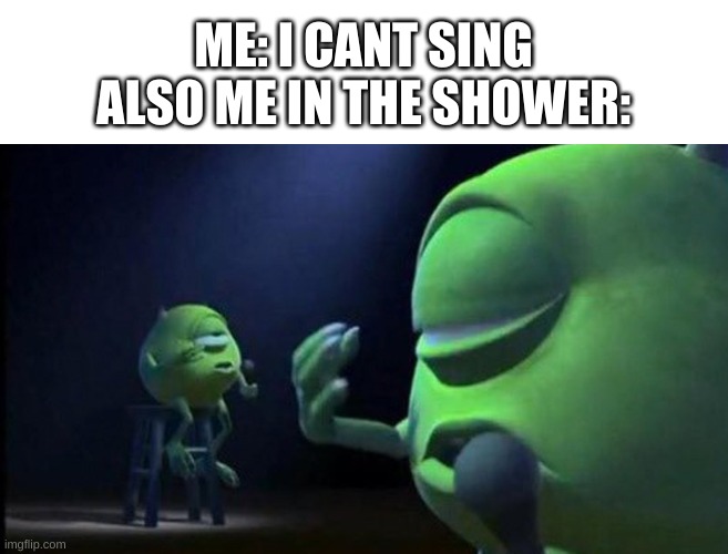 true story | ME: I CANT SING
ALSO ME IN THE SHOWER: | image tagged in memes,funny,mike wazowski,singing,lol | made w/ Imgflip meme maker