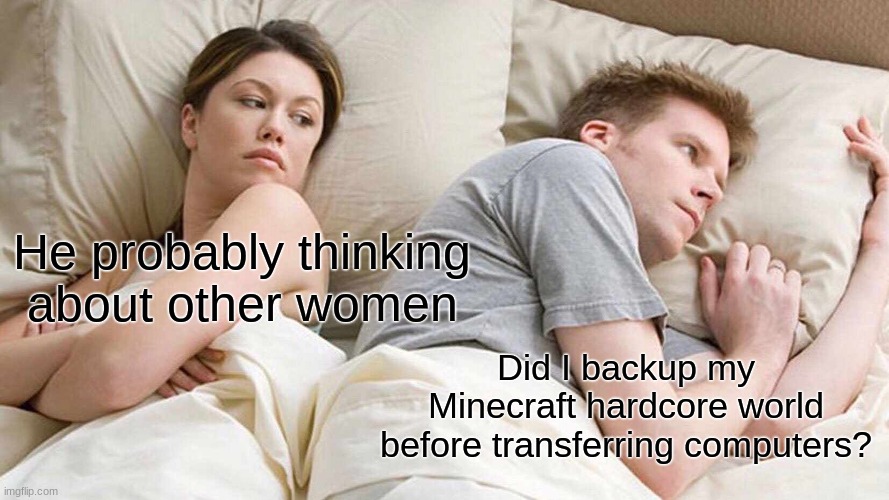 Me when i switched computers | He probably thinking about other women; Did I backup my Minecraft hardcore world before transferring computers? | image tagged in memes,i bet he's thinking about other women,minecraft,hardcore | made w/ Imgflip meme maker