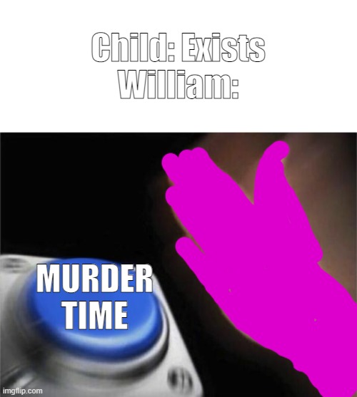 Blank Nut Button | Child: Exists
William:; MURDER TIME | image tagged in memes,blank nut button | made w/ Imgflip meme maker
