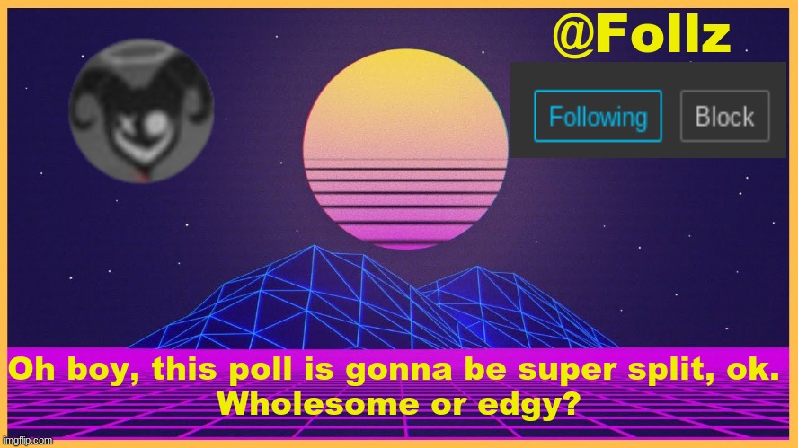 asdosad | Oh boy, this poll is gonna be super split, ok. 
Wholesome or edgy? | image tagged in follz announcement 3 | made w/ Imgflip meme maker