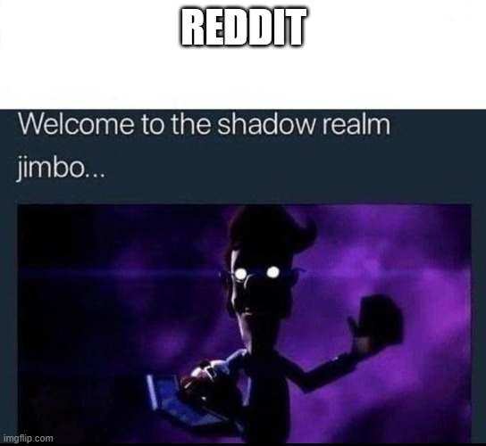 Welcome to the Shadow Realm Jimbo | REDDIT | image tagged in welcome to the shadow realm jimbo | made w/ Imgflip meme maker