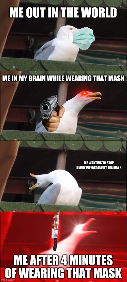 reee | ME OUT IN THE WORLD; ME IN MY BRAIN WHILE WEARING THAT MASK; ME WANTING TO STOP BEING SUFFACATED BY THE MASK; ME AFTER 4 MINUTES OF WEARING THAT MASK | image tagged in memes,inhaling seagull | made w/ Imgflip meme maker