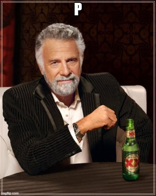 p | P | image tagged in memes,the most interesting man in the world,litypo | made w/ Imgflip meme maker