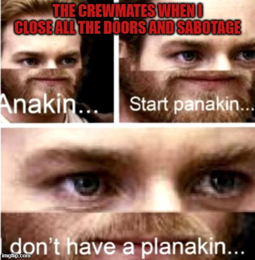 No Planakin | THE CREWMATES WHEN I CLOSE ALL THE DOORS AND SABOTAGE | image tagged in anakin start panakin | made w/ Imgflip meme maker