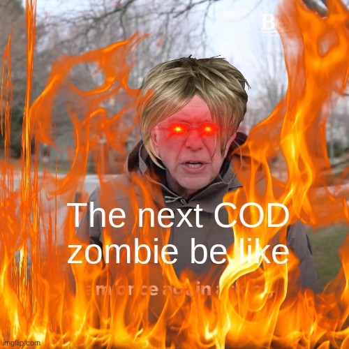 the next cod zombie | The next COD zombie be like | image tagged in bernie i am once again asking for your support,bernie sanders,call of duty,my zombie apocalypse team | made w/ Imgflip meme maker