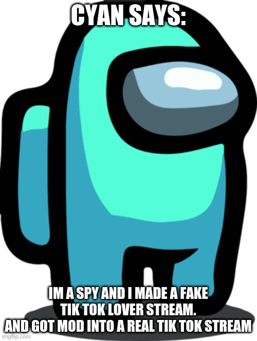 teal sus | CYAN SAYS: IM A SPY AND I MADE A FAKE TIK TOK LOVER STREAM.
AND GOT MOD INTO A REAL TIK TOK STREAM | image tagged in teal sus | made w/ Imgflip meme maker