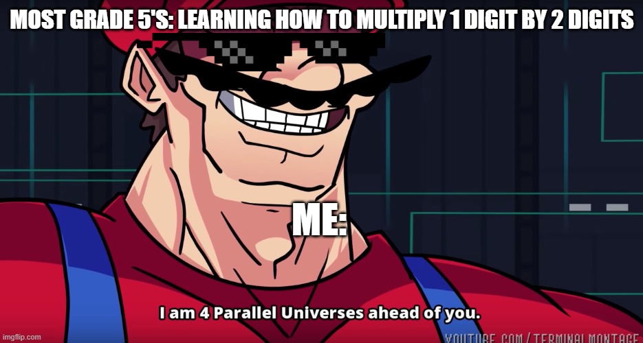 Funny | MOST GRADE 5'S: LEARNING HOW TO MULTIPLY 1 DIGIT BY 2 DIGITS; ME: | image tagged in mario i am four parallel universes ahead of you | made w/ Imgflip meme maker