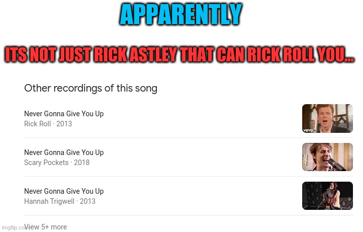 um......look out | APPARENTLY; ITS NOT JUST RICK ASTLEY THAT CAN RICK ROLL YOU... | image tagged in more,ppl,can,rick,roll,you | made w/ Imgflip meme maker