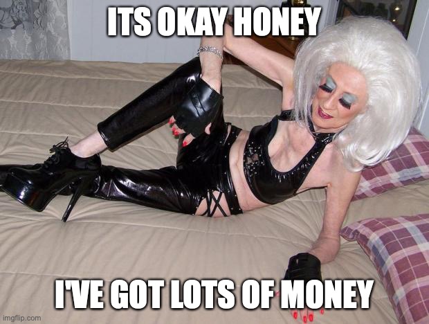 Old cougar | ITS OKAY HONEY I'VE GOT LOTS OF MONEY | image tagged in old cougar | made w/ Imgflip meme maker