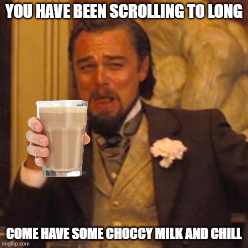 Laughing Leo | YOU HAVE BEEN SCROLLING TO LONG; COME HAVE SOME CHOCCY MILK AND CHILL | image tagged in memes,laughing leo,choccy milk,keep scrolling | made w/ Imgflip meme maker