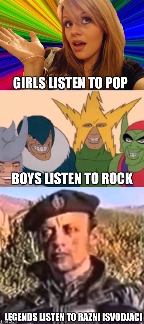 First of all, i do not support nationalism and this was made for fun |  GIRLS LISTEN TO POP; BOYS LISTEN TO ROCK; LEGENDS LISTEN TO RAZNI ISVODJACI | image tagged in blank white template,serbia,boys vs girls,music,memes,legends | made w/ Imgflip meme maker