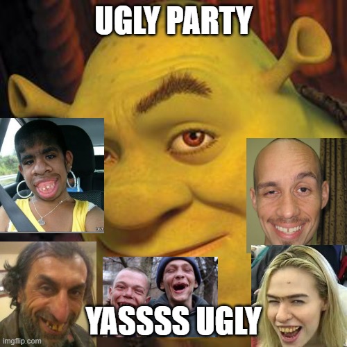 Shrek Sexy Face | UGLY PARTY; YASSSS UGLY | image tagged in shrek sexy face | made w/ Imgflip meme maker