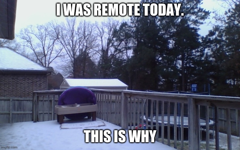 We normally don't get this much snow in the south | I WAS REMOTE TODAY. THIS IS WHY | image tagged in snow day | made w/ Imgflip meme maker