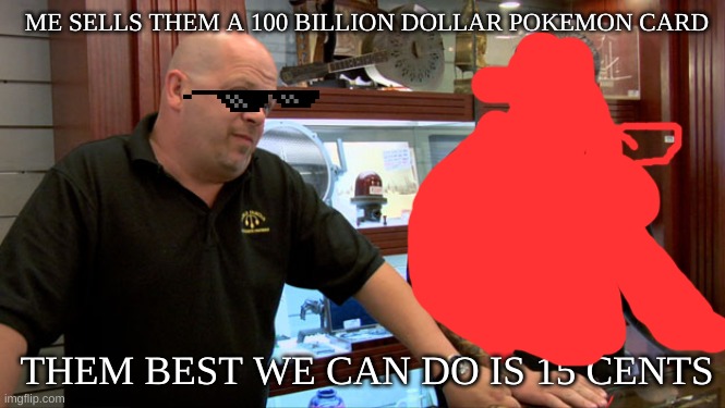 Pawn Stars Best I Can Do | ME SELLS THEM A 100 BILLION DOLLAR POKEMON CARD; THEM BEST WE CAN DO IS 15 CENTS | image tagged in pawn stars best i can do | made w/ Imgflip meme maker